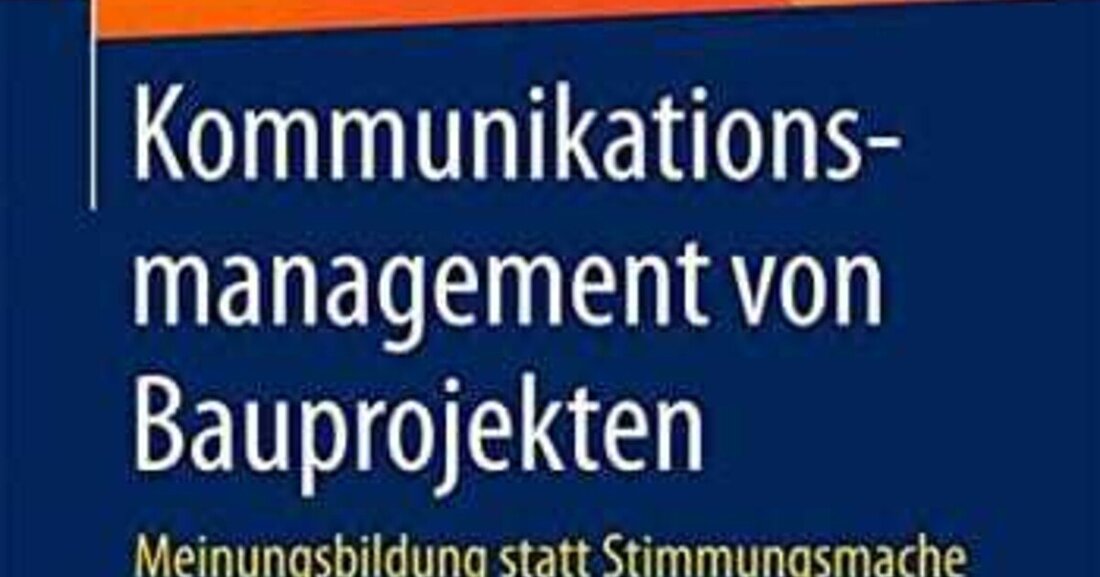 Kommunikationsmanagement von Bauprojekten: Meinungsbildung statt Stimmungsmache in Projektkultur und Public Relations